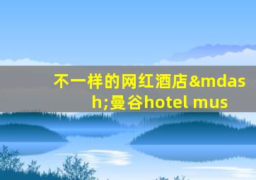 不一样的网红酒店—曼谷hotel mus